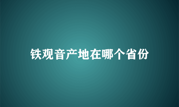 铁观音产地在哪个省份