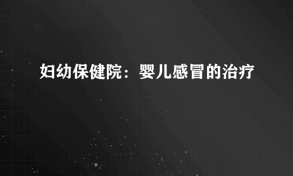 妇幼保健院：婴儿感冒的治疗