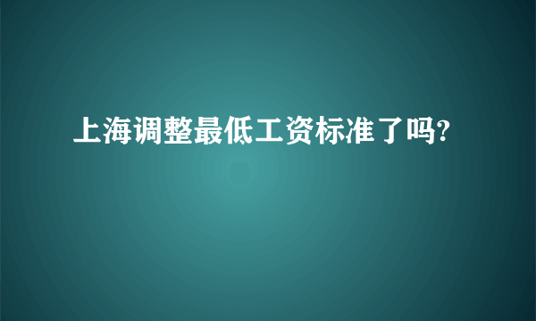 上海调整最低工资标准了吗?