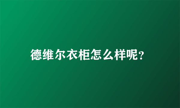 德维尔衣柜怎么样呢？