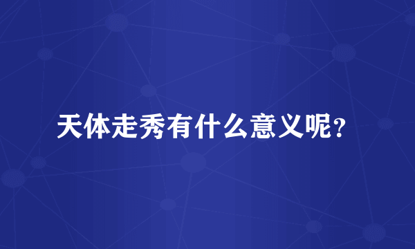 天体走秀有什么意义呢？