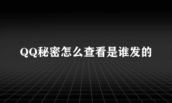 QQ秘密怎么查看是谁发的