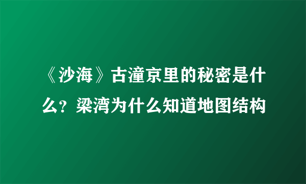 《沙海》古潼京里的秘密是什么？梁湾为什么知道地图结构