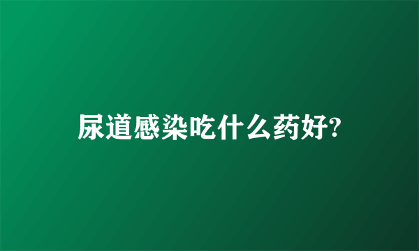 尿道感染吃什么药好?