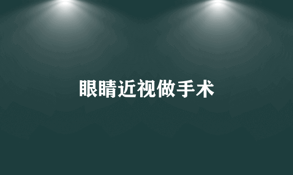 眼睛近视做手术