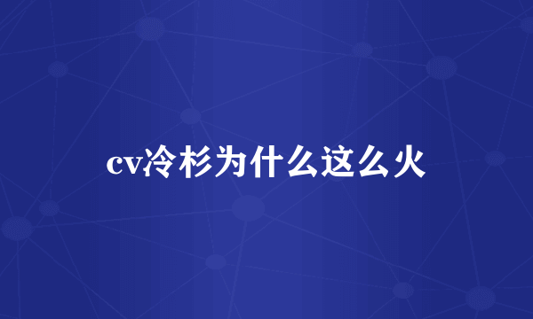 cv冷杉为什么这么火