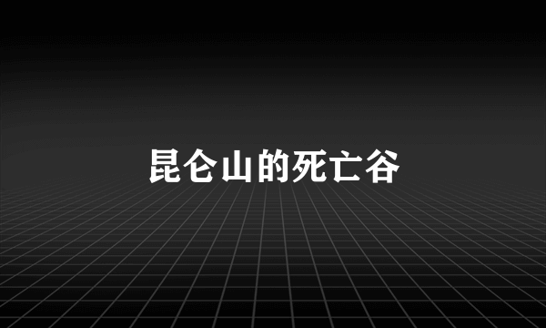 昆仑山的死亡谷