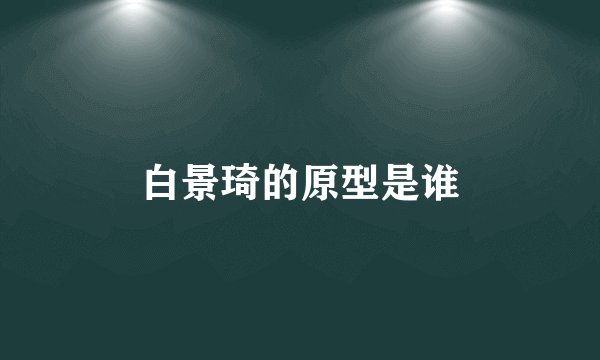 白景琦的原型是谁