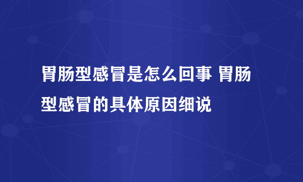 胃肠型感冒是怎么回事 胃肠型感冒的具体原因细说