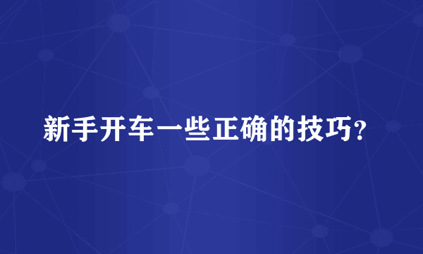 新手开车一些正确的技巧？
