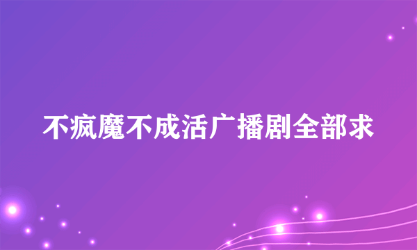 不疯魔不成活广播剧全部求