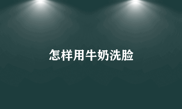 怎样用牛奶洗脸