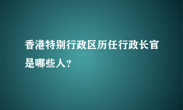 香港特别行政区历任行政长官是哪些人？