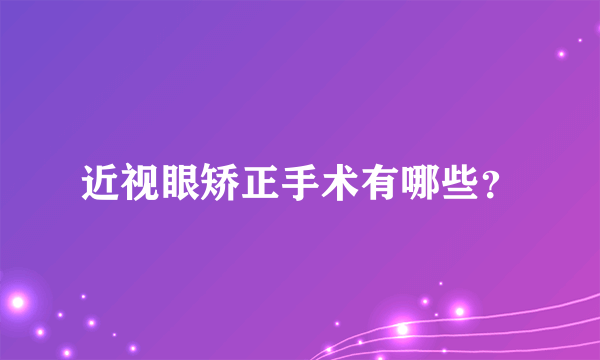 近视眼矫正手术有哪些？