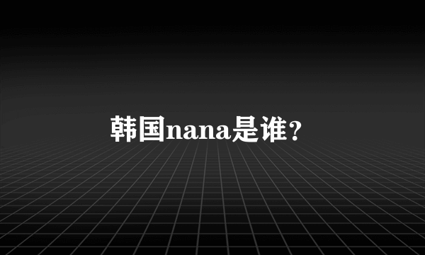 韩国nana是谁？