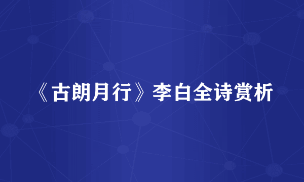 《古朗月行》李白全诗赏析