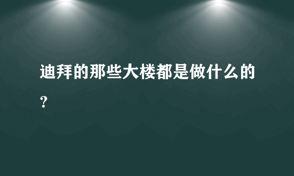 迪拜的那些大楼都是做什么的？