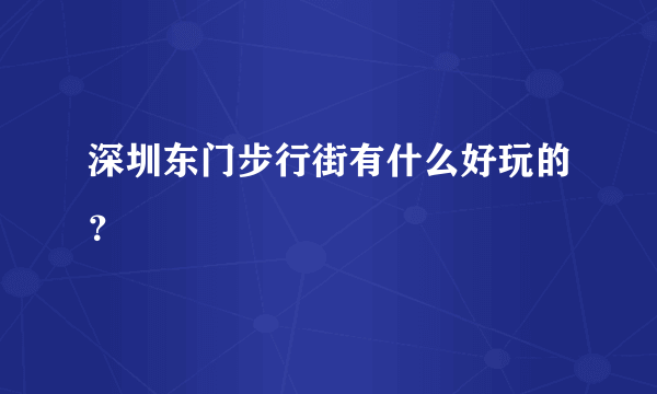 深圳东门步行街有什么好玩的？