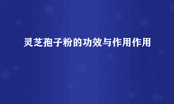 灵芝孢子粉的功效与作用作用