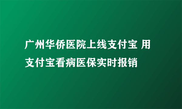 广州华侨医院上线支付宝 用支付宝看病医保实时报销