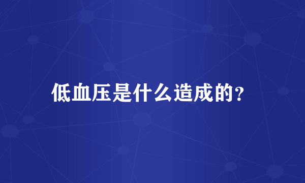 低血压是什么造成的？