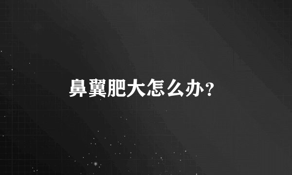 鼻翼肥大怎么办？