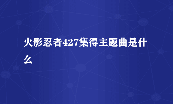 火影忍者427集得主题曲是什么