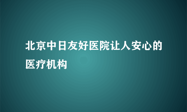 北京中日友好医院让人安心的医疗机构