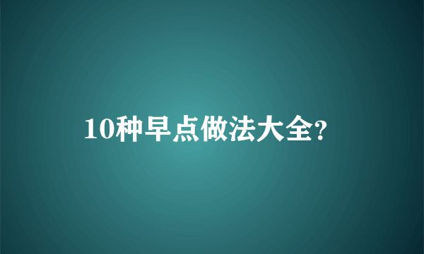 10种早点做法大全？