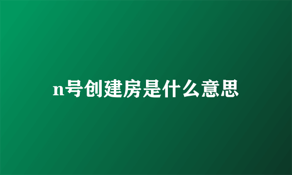 n号创建房是什么意思