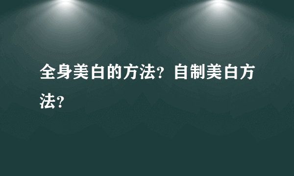 全身美白的方法？自制美白方法？
