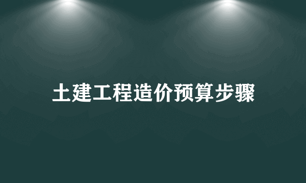土建工程造价预算步骤
