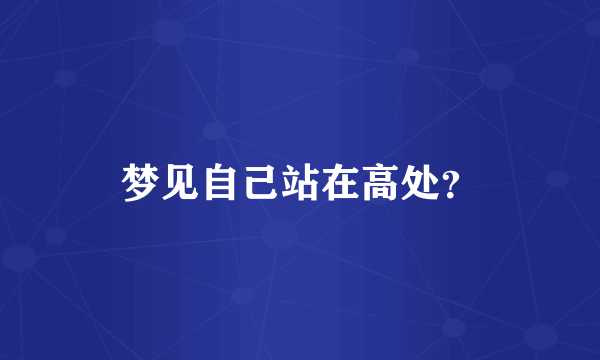 梦见自己站在高处？