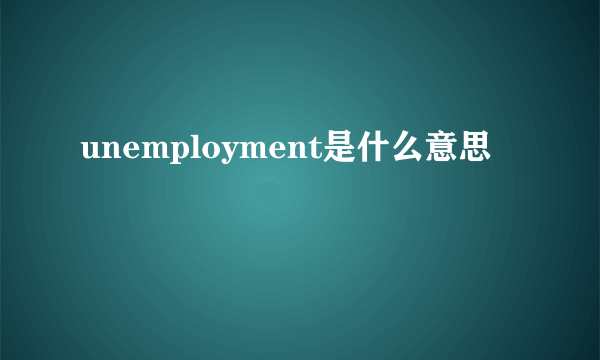unemployment是什么意思