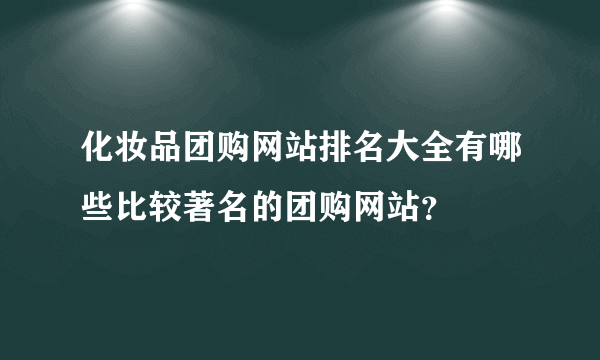化妆品团购网站排名大全有哪些比较著名的团购网站？