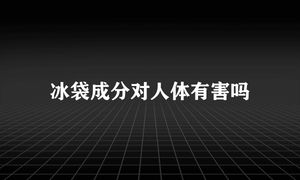 冰袋成分对人体有害吗