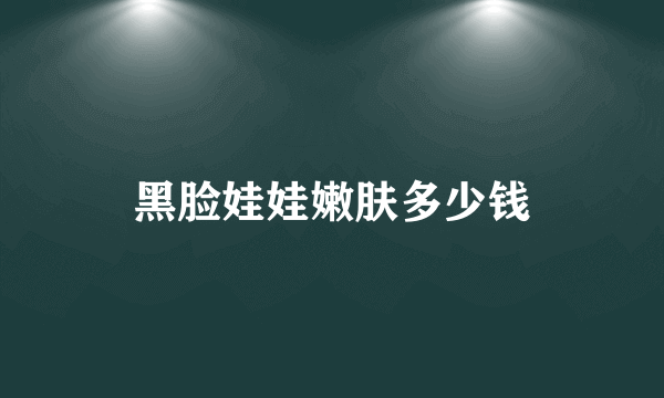 黑脸娃娃嫩肤多少钱