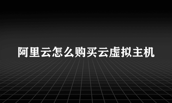 阿里云怎么购买云虚拟主机