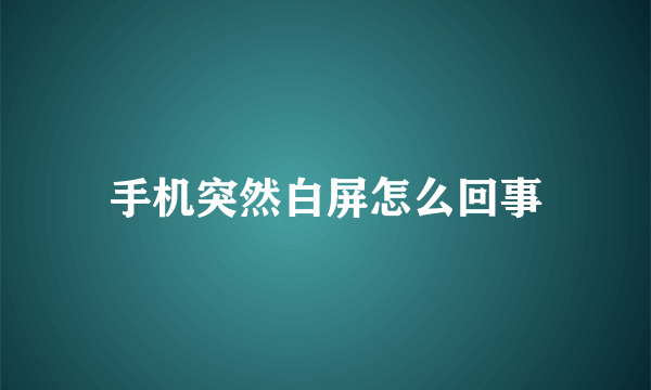 手机突然白屏怎么回事