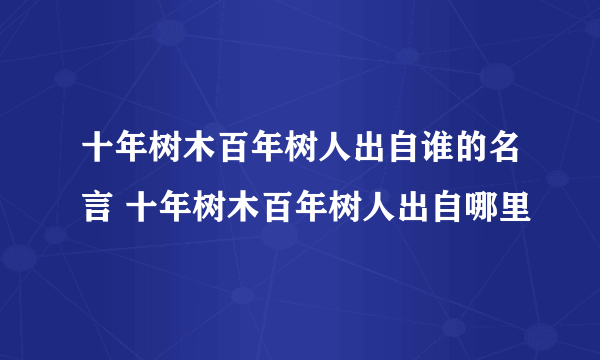 十年树木百年树人出自谁的名言 十年树木百年树人出自哪里