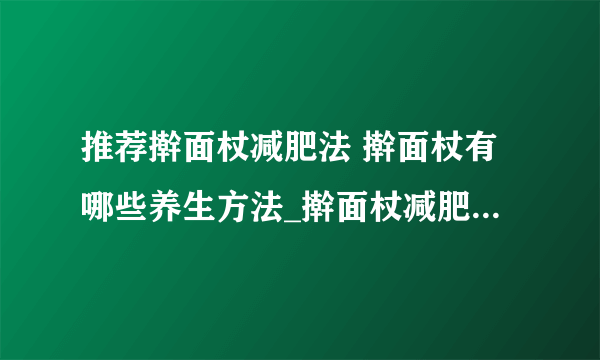 推荐擀面杖减肥法 擀面杖有哪些养生方法_擀面杖减肥_擀面杖局部瘦身方法