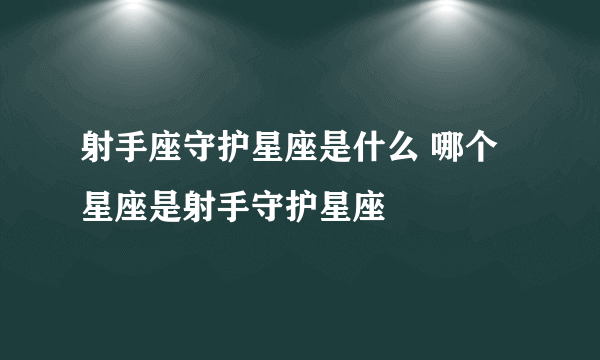 射手座守护星座是什么 哪个星座是射手守护星座