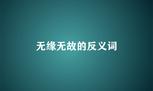 无缘无故的反义词