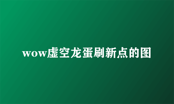 wow虚空龙蛋刷新点的图