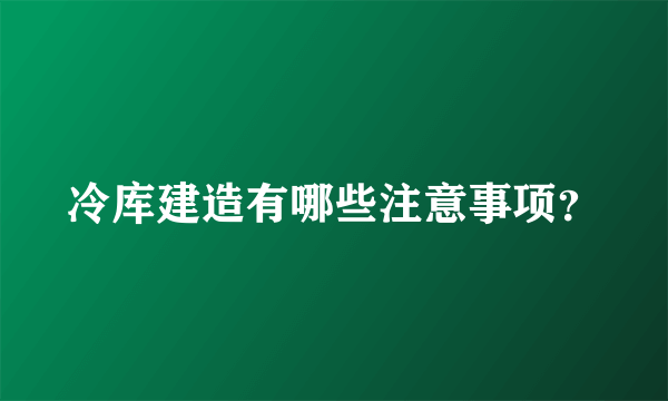 冷库建造有哪些注意事项？