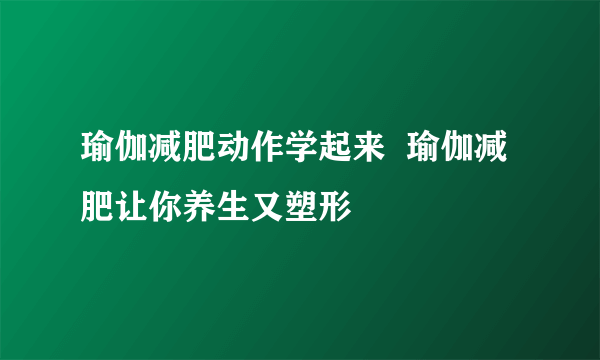 瑜伽减肥动作学起来  瑜伽减肥让你养生又塑形