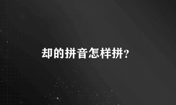 却的拼音怎样拼？