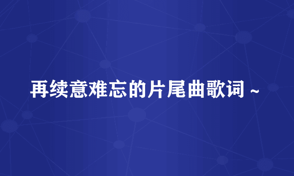 再续意难忘的片尾曲歌词～