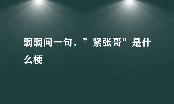 弱弱问一句，”紧张哥”是什么梗