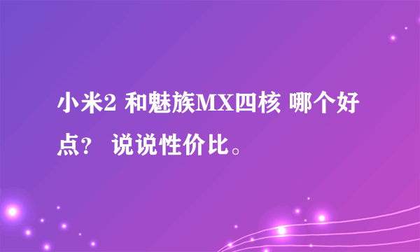 小米2 和魅族MX四核 哪个好点？ 说说性价比。